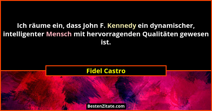 Ich räume ein, dass John F. Kennedy ein dynamischer, intelligenter Mensch mit hervorragenden Qualitäten gewesen ist.... - Fidel Castro