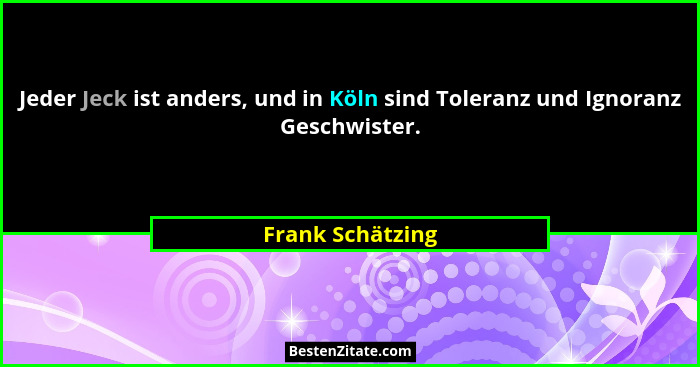 Jeder Jeck ist anders, und in Köln sind Toleranz und Ignoranz Geschwister.... - Frank Schätzing