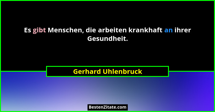 Es gibt Menschen, die arbeiten krankhaft an ihrer Gesundheit.... - Gerhard Uhlenbruck