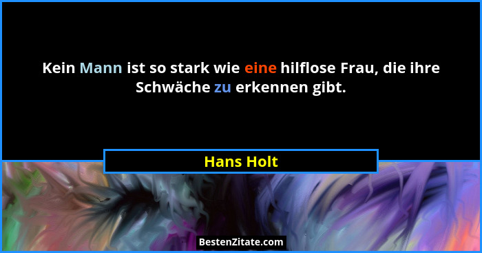 Kein Mann ist so stark wie eine hilflose Frau, die ihre Schwäche zu erkennen gibt.... - Hans Holt