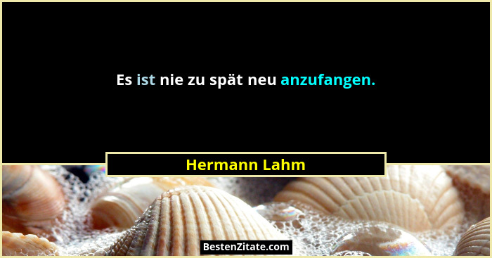 Es ist nie zu spät neu anzufangen.... - Hermann Lahm