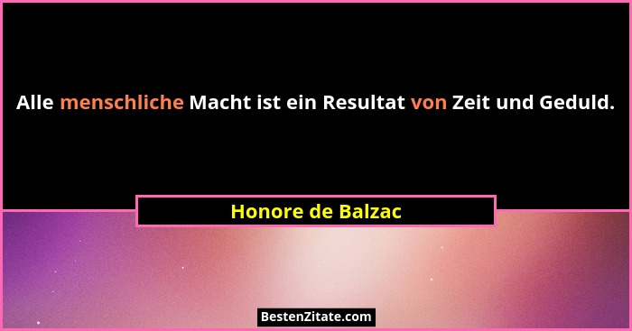 Alle menschliche Macht ist ein Resultat von Zeit und Geduld.... - Honore de Balzac