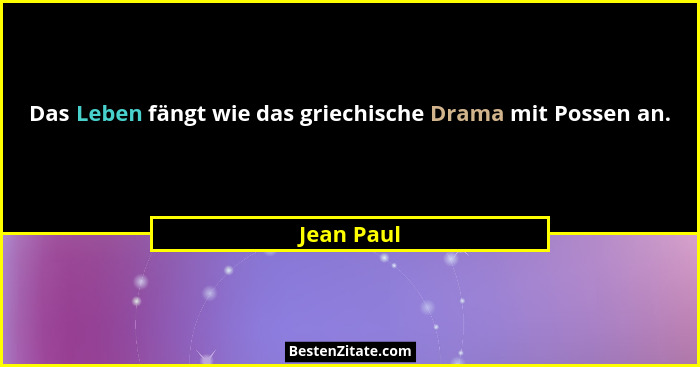 Das Leben fängt wie das griechische Drama mit Possen an.... - Jean Paul