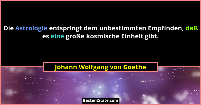 Die Astrologie entspringt dem unbestimmten Empfinden, daß es eine große kosmische Einheit gibt.... - Johann Wolfgang von Goethe