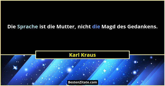 Die Sprache ist die Mutter, nicht die Magd des Gedankens.... - Karl Kraus