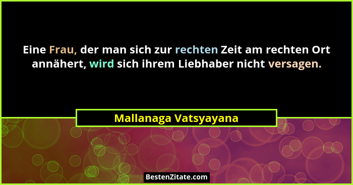Eine Frau, der man sich zur rechten Zeit am rechten Ort annähert, wird sich ihrem Liebhaber nicht versagen.... - Mallanaga Vatsyayana