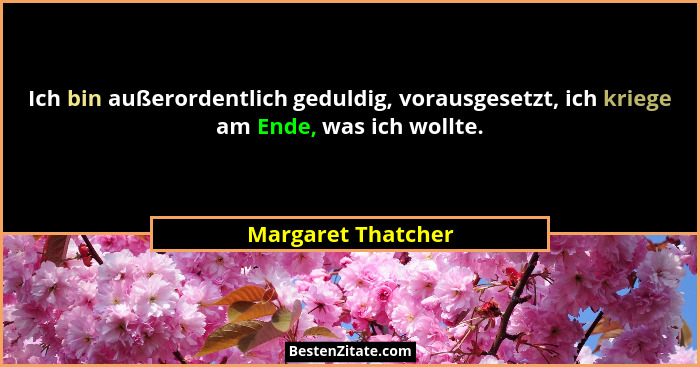Ich bin außerordentlich geduldig, vorausgesetzt, ich kriege am Ende, was ich wollte.... - Margaret Thatcher