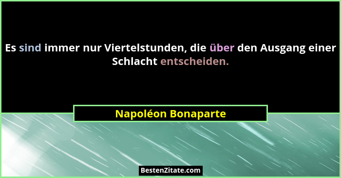 Es sind immer nur Viertelstunden, die über den Ausgang einer Schlacht entscheiden.... - Napoléon Bonaparte