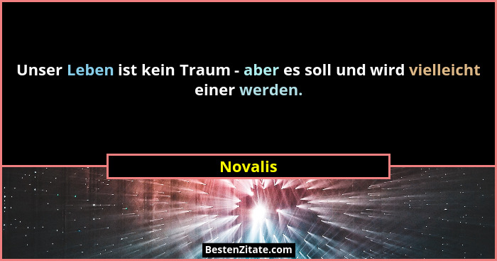 Unser Leben ist kein Traum - aber es soll und wird vielleicht einer werden.... - Novalis