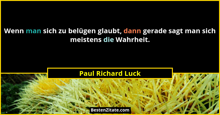 Wenn man sich zu belügen glaubt, dann gerade sagt man sich meistens die Wahrheit.... - Paul Richard Luck