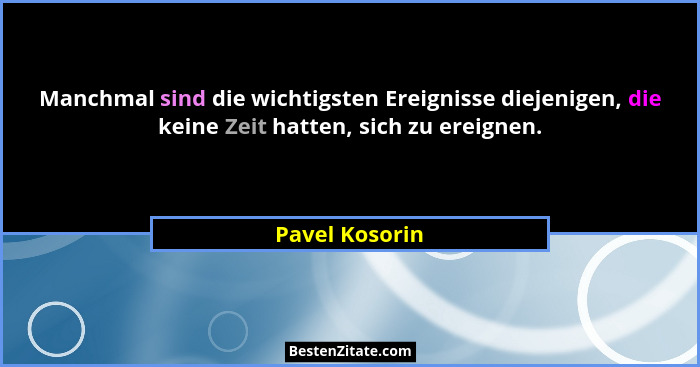 Manchmal sind die wichtigsten Ereignisse diejenigen, die keine Zeit hatten, sich zu ereignen.... - Pavel Kosorin