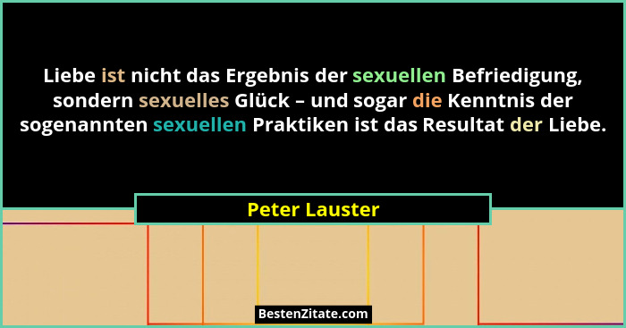 Liebe ist nicht das Ergebnis der sexuellen Befriedigung, sondern sexuelles Glück – und sogar die Kenntnis der sogenannten sexuellen Pr... - Peter Lauster
