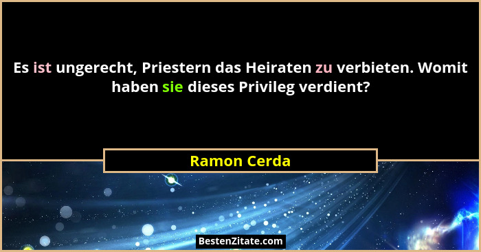 Es ist ungerecht, Priestern das Heiraten zu verbieten. Womit haben sie dieses Privileg verdient?... - Ramon Cerda