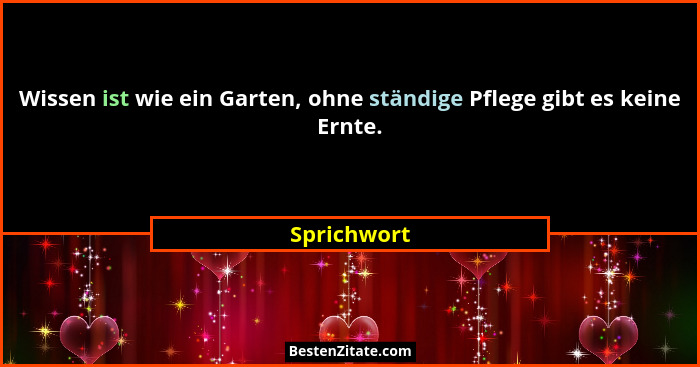 Wissen ist wie ein Garten, ohne ständige Pflege gibt es keine Ernte.... - Sprichwort