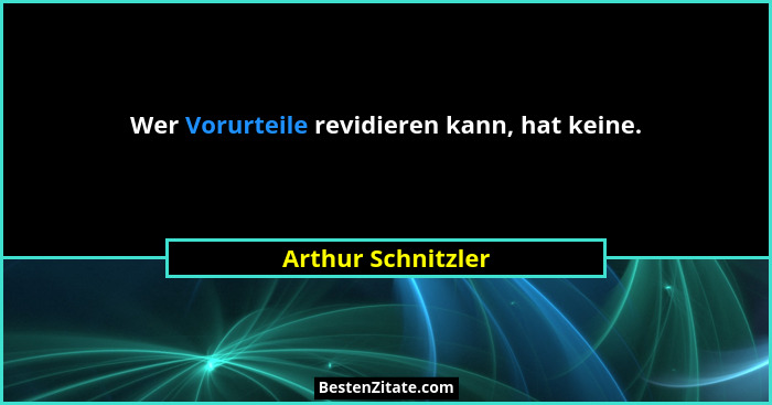 Wer Vorurteile revidieren kann, hat keine.... - Arthur Schnitzler