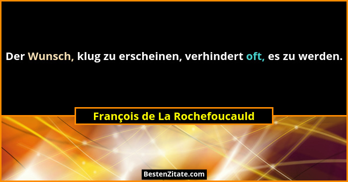 Der Wunsch, klug zu erscheinen, verhindert oft, es zu werden.... - François de La Rochefoucauld