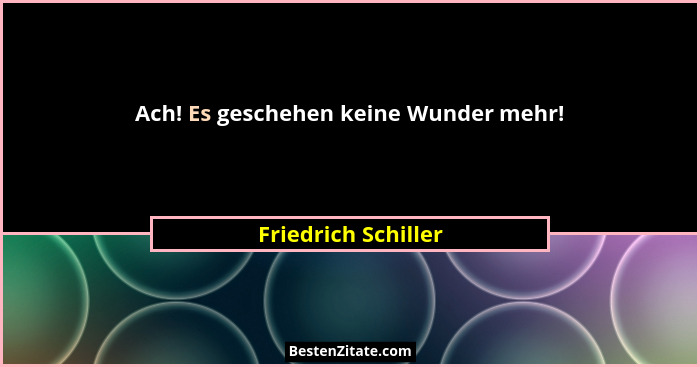 Ach! Es geschehen keine Wunder mehr!... - Friedrich Schiller