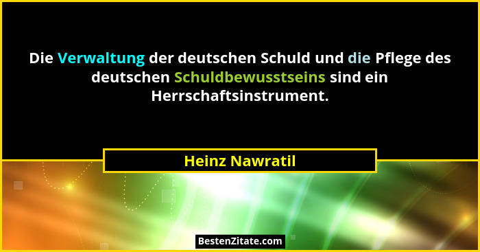 Die Verwaltung der deutschen Schuld und die Pflege des deutschen Schuldbewusstseins sind ein Herrschaftsinstrument.... - Heinz Nawratil