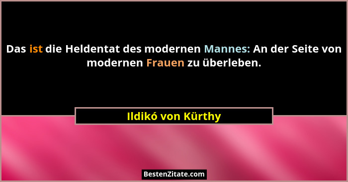 Das ist die Heldentat des modernen Mannes: An der Seite von modernen Frauen zu überleben.... - Ildikó von Kürthy
