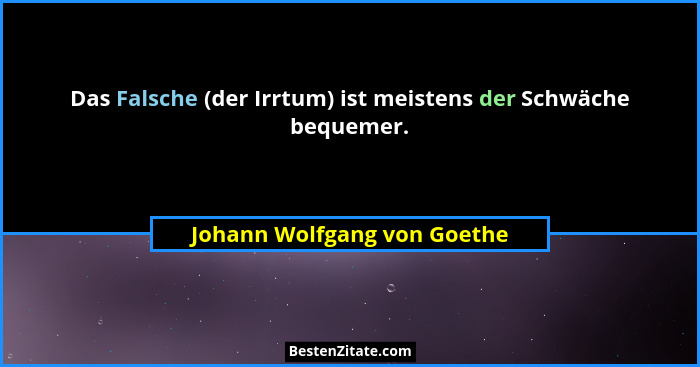 Das Falsche (der Irrtum) ist meistens der Schwäche bequemer.... - Johann Wolfgang von Goethe