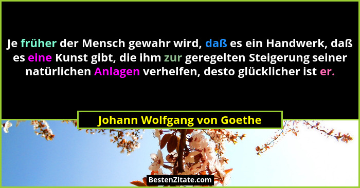 Je früher der Mensch gewahr wird, daß es ein Handwerk, daß es eine Kunst gibt, die ihm zur geregelten Steigerung seiner n... - Johann Wolfgang von Goethe
