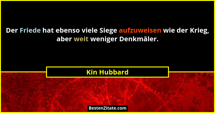 Der Friede hat ebenso viele Siege aufzuweisen wie der Krieg, aber weit weniger Denkmäler.... - Kin Hubbard