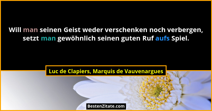 Will man seinen Geist weder verschenken noch verbergen, setzt man gewöhnlich seinen guten Ruf aufs Spiel.... - Luc de Clapiers, Marquis de Vauvenargues