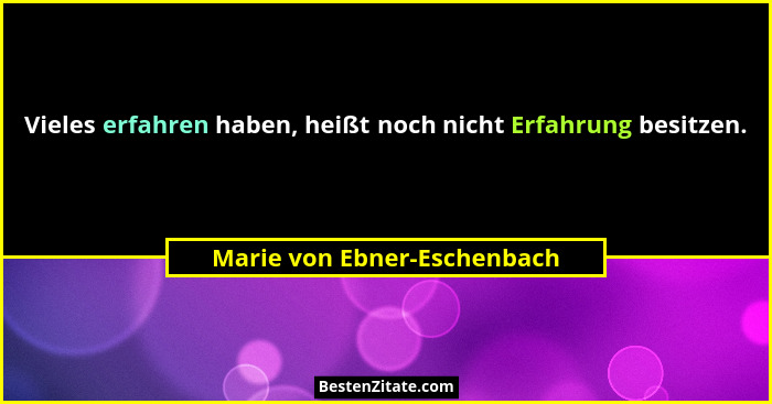 Vieles erfahren haben, heißt noch nicht Erfahrung besitzen.... - Marie von Ebner-Eschenbach