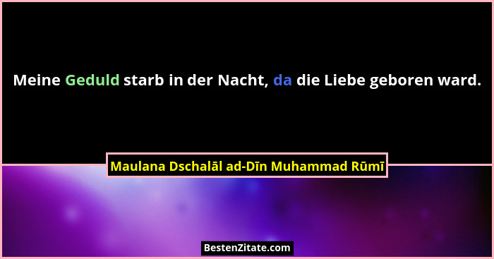 Meine Geduld starb in der Nacht, da die Liebe geboren ward.... - Maulana Dschalāl ad-Dīn Muhammad Rūmī