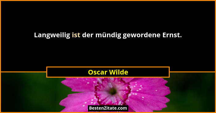 Langweilig ist der mündig gewordene Ernst.... - Oscar Wilde
