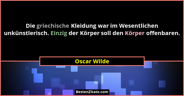 Die griechische Kleidung war im Wesentlichen unkünstlerisch. Einzig der Körper soll den Körper offenbaren.... - Oscar Wilde