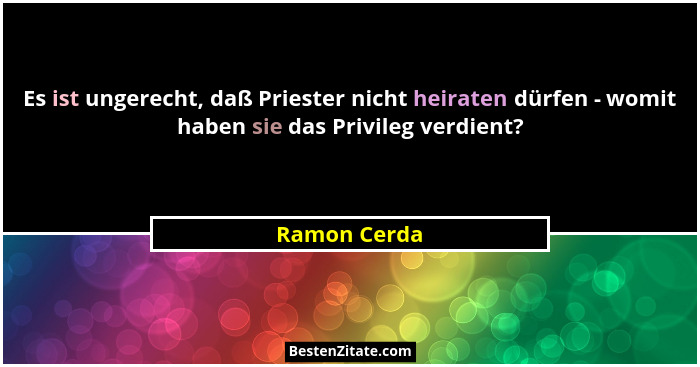 Es ist ungerecht, daß Priester nicht heiraten dürfen - womit haben sie das Privileg verdient?... - Ramon Cerda