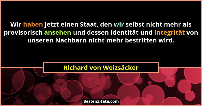 Wir haben jetzt einen Staat, den wir selbst nicht mehr als provisorisch ansehen und dessen Identität und Integrität von unser... - Richard von Weizsäcker
