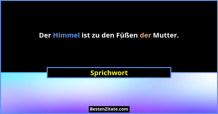 Der Himmel ist zu den Füßen der Mutter.... - Sprichwort