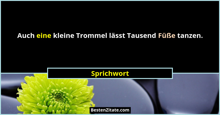 Auch eine kleine Trommel lässt Tausend Füße tanzen.... - Sprichwort