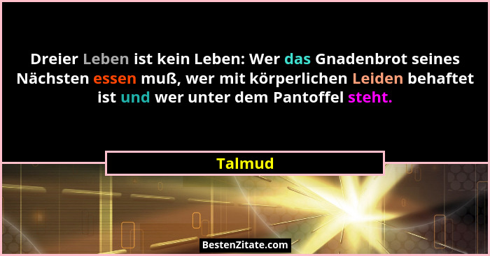 Dreier Leben ist kein Leben: Wer das Gnadenbrot seines Nächsten essen muß, wer mit körperlichen Leiden behaftet ist und wer unter dem Pantoff... - Talmud