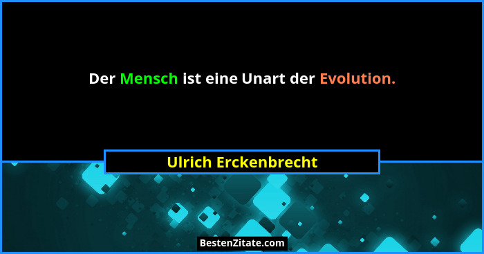 Der Mensch ist eine Unart der Evolution.... - Ulrich Erckenbrecht