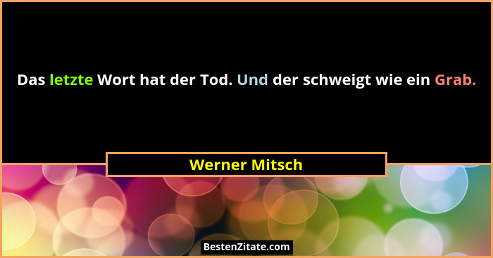 Das letzte Wort hat der Tod. Und der schweigt wie ein Grab.... - Werner Mitsch
