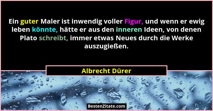 Ein guter Maler ist inwendig voller Figur, und wenn er ewig leben könnte, hätte er aus den inneren Ideen, von denen Plato schreibt, i... - Albrecht Dürer