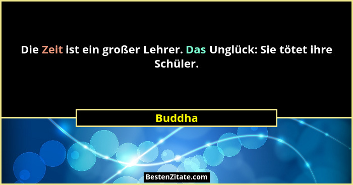 Die Zeit ist ein großer Lehrer. Das Unglück: Sie tötet ihre Schüler.... - Buddha