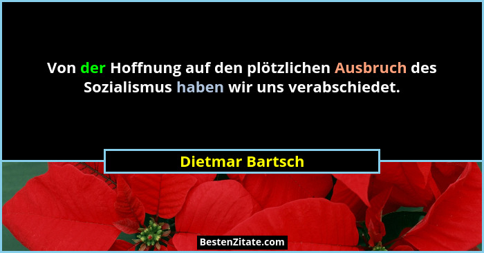 Von der Hoffnung auf den plötzlichen Ausbruch des Sozialismus haben wir uns verabschiedet.... - Dietmar Bartsch