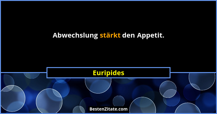 Abwechslung stärkt den Appetit.... - Euripides