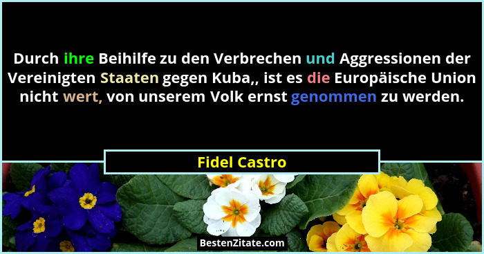 Durch ihre Beihilfe zu den Verbrechen und Aggressionen der Vereinigten Staaten gegen Kuba,, ist es die Europäische Union nicht wert, vo... - Fidel Castro