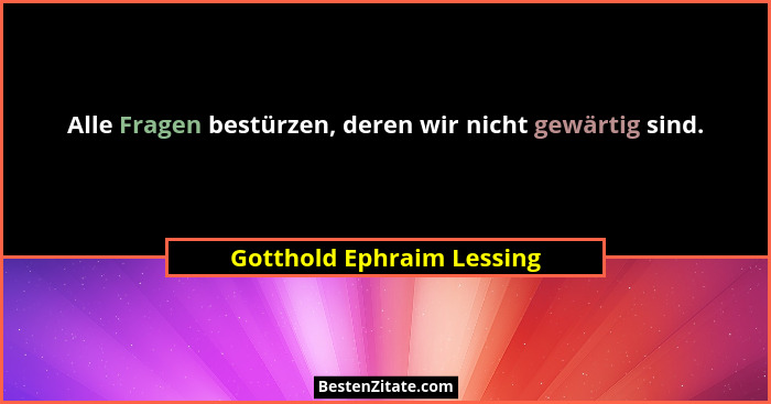 Alle Fragen bestürzen, deren wir nicht gewärtig sind.... - Gotthold Ephraim Lessing