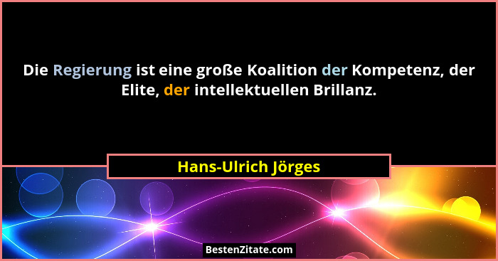 Die Regierung ist eine große Koalition der Kompetenz, der Elite, der intellektuellen Brillanz.... - Hans-Ulrich Jörges