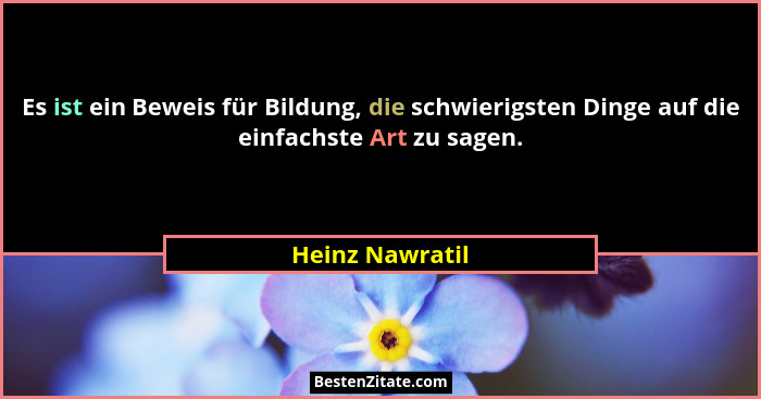 Es ist ein Beweis für Bildung, die schwierigsten Dinge auf die einfachste Art zu sagen.... - Heinz Nawratil