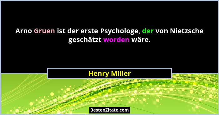 Arno Gruen ist der erste Psychologe, der von Nietzsche geschätzt worden wäre.... - Henry Miller