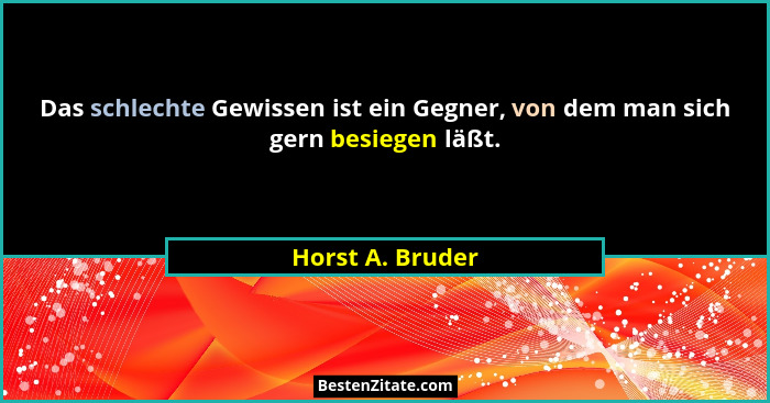 Das schlechte Gewissen ist ein Gegner, von dem man sich gern besiegen läßt.... - Horst A. Bruder