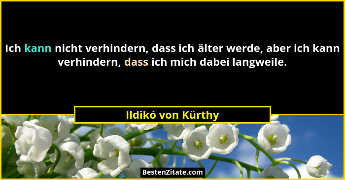 Ich kann nicht verhindern, dass ich älter werde, aber ich kann verhindern, dass ich mich dabei langweile.... - Ildikó von Kürthy