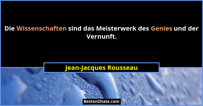 Die Wissenschaften sind das Meisterwerk des Genies und der Vernunft.... - Jean-Jacques Rousseau